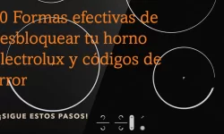10 Formas efectivas de desbloquear tu horno Electrolux y códigos de error 10 10 Formas efectivas de desbloquear tu horno Electrolux y códigos de error