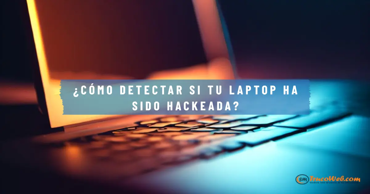 ¿Cómo detectar si tu laptop ha sido hackeada?