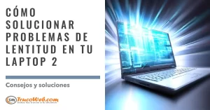 Cómo solucionar problemas de lentitud en tu laptop