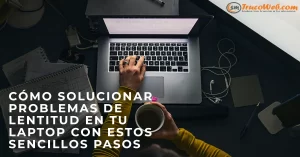 Cómo solucionar problemas de lentitud en tu laptop con estos sencillos pasos