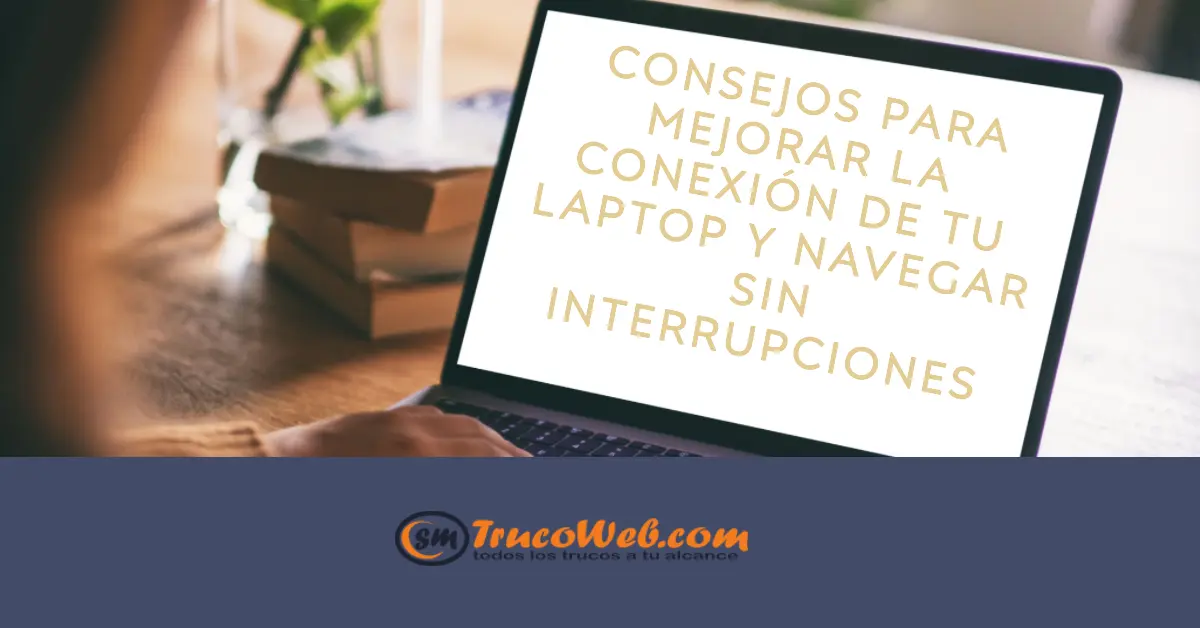 Consejos para mejorar la conexión de tu laptop y navegar sin interrupciones