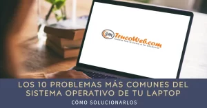 Los 10 problemas más comunes del sistema operativo de tu laptop y cómo solucionarlos