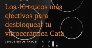 Los 10 trucos más efectivos para desbloquear tu vitrocerámica Cata