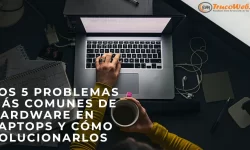 Los 5 problemas más comunes de hardware en laptops y cómo solucionarlos